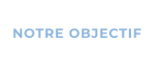 NOTRE OBJECTIF