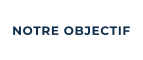 NOTRE OBJECTIF