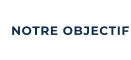 NOTRE OBJECTIF
