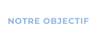 NOTRE OBJECTIF